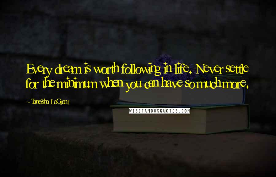 Taneisha LaGrant Quotes: Every dream is worth following in life. Never settle for the minimum when you can have so much more.