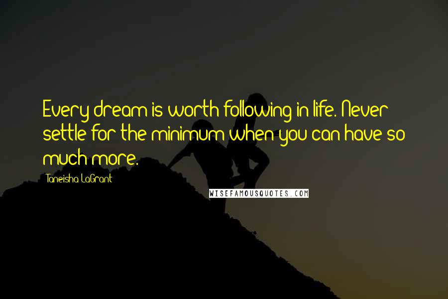 Taneisha LaGrant Quotes: Every dream is worth following in life. Never settle for the minimum when you can have so much more.