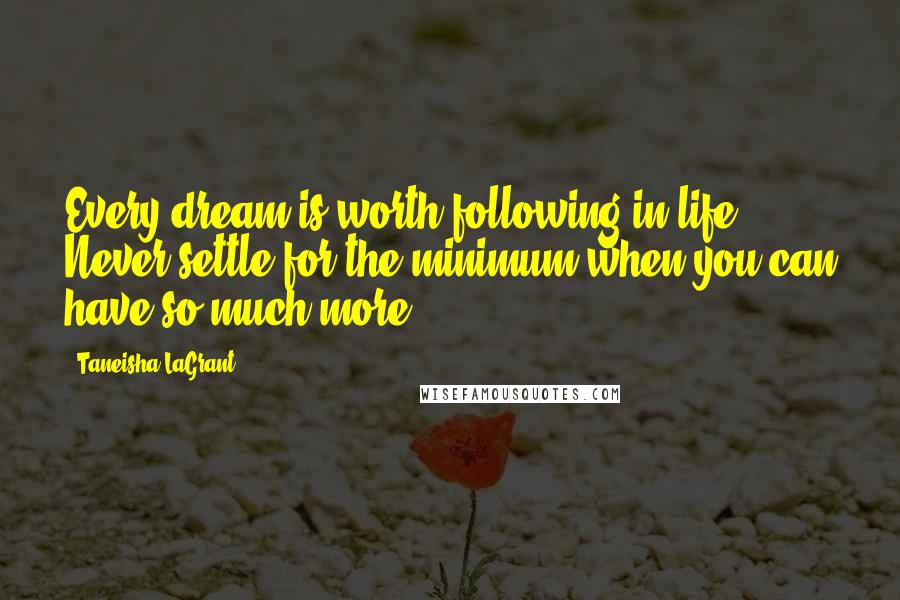 Taneisha LaGrant Quotes: Every dream is worth following in life. Never settle for the minimum when you can have so much more.