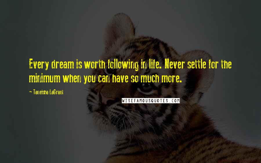 Taneisha LaGrant Quotes: Every dream is worth following in life. Never settle for the minimum when you can have so much more.