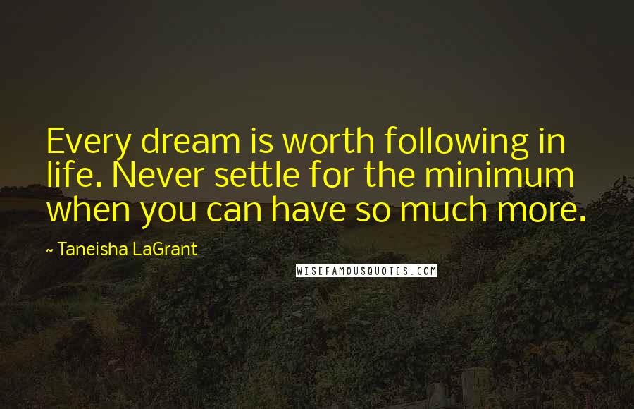 Taneisha LaGrant Quotes: Every dream is worth following in life. Never settle for the minimum when you can have so much more.