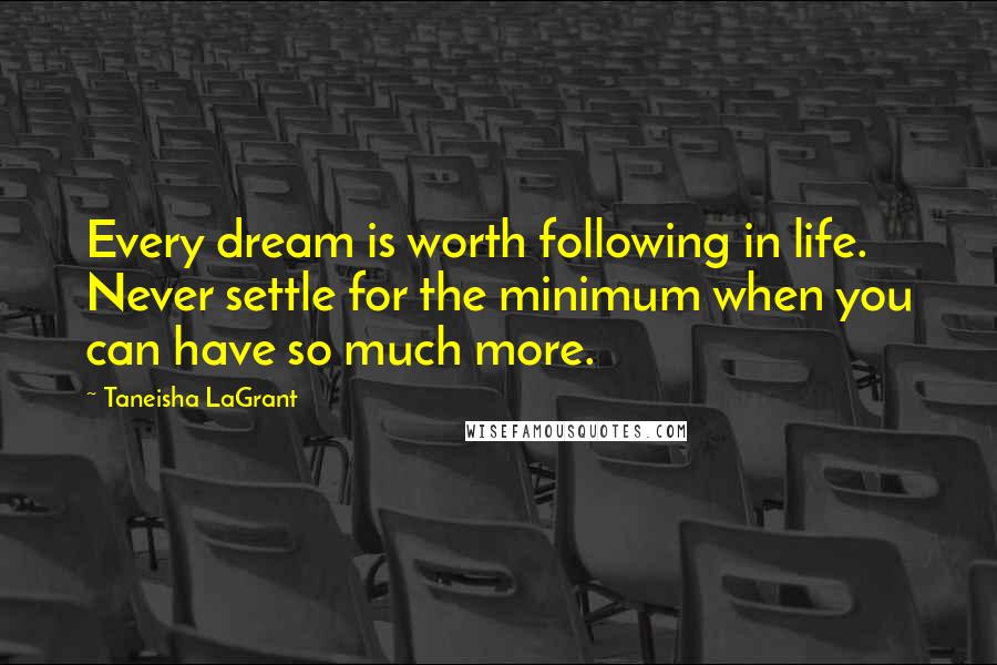 Taneisha LaGrant Quotes: Every dream is worth following in life. Never settle for the minimum when you can have so much more.