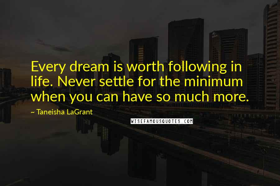 Taneisha LaGrant Quotes: Every dream is worth following in life. Never settle for the minimum when you can have so much more.