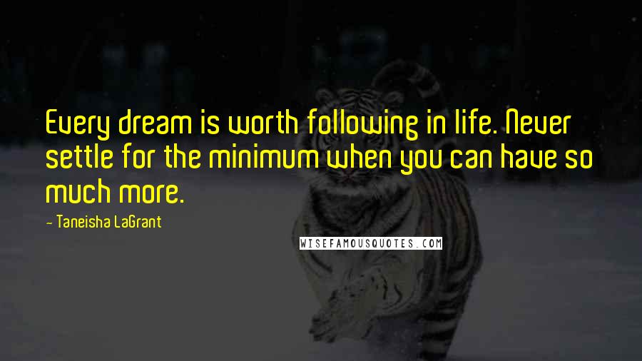 Taneisha LaGrant Quotes: Every dream is worth following in life. Never settle for the minimum when you can have so much more.