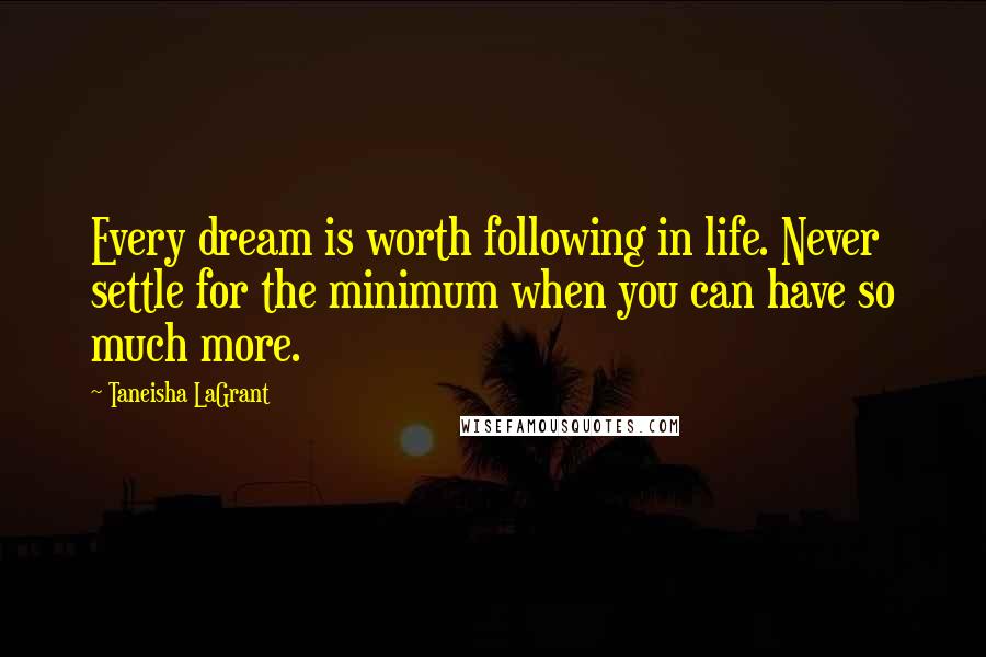 Taneisha LaGrant Quotes: Every dream is worth following in life. Never settle for the minimum when you can have so much more.