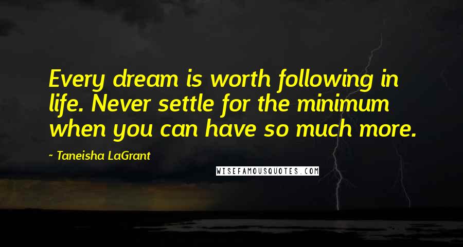 Taneisha LaGrant Quotes: Every dream is worth following in life. Never settle for the minimum when you can have so much more.