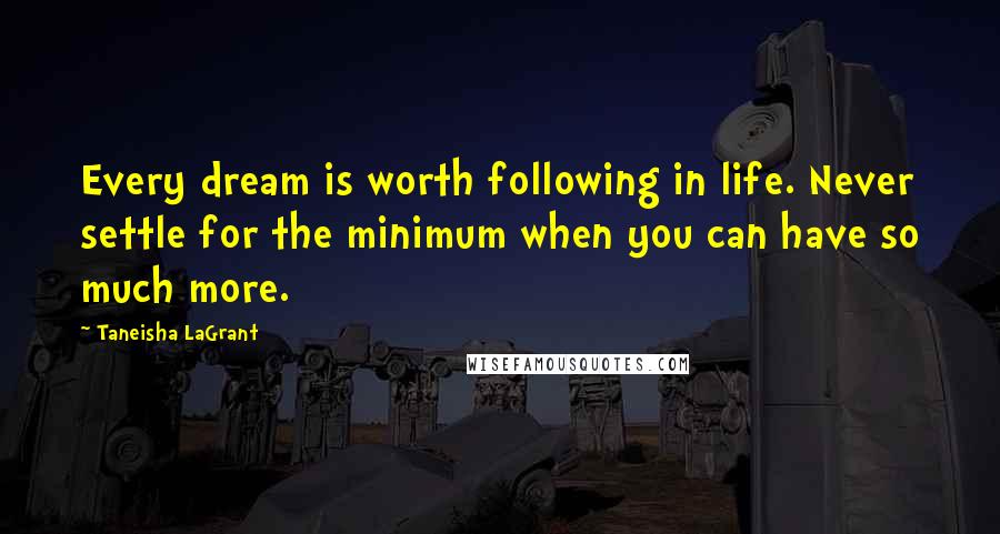 Taneisha LaGrant Quotes: Every dream is worth following in life. Never settle for the minimum when you can have so much more.