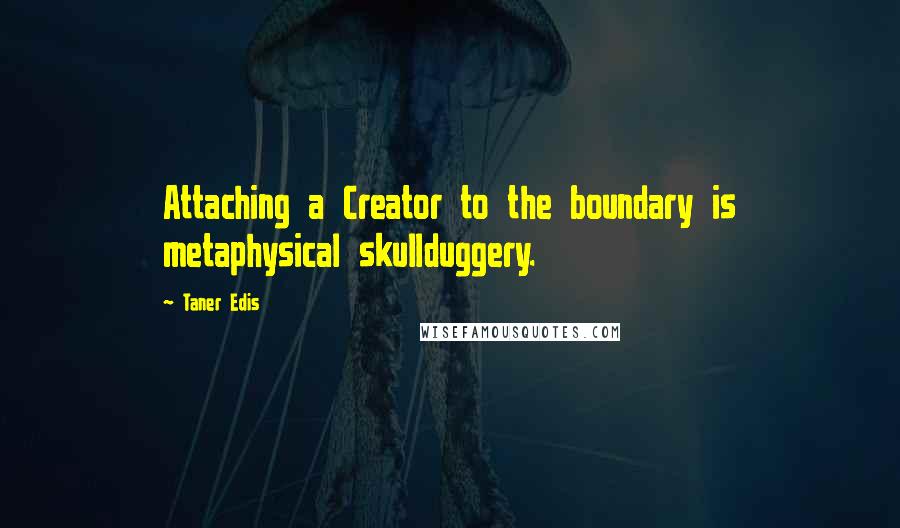 Taner Edis Quotes: Attaching a Creator to the boundary is metaphysical skullduggery.