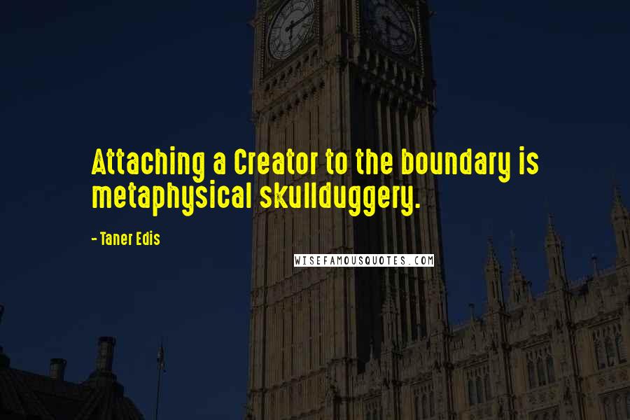 Taner Edis Quotes: Attaching a Creator to the boundary is metaphysical skullduggery.