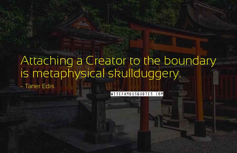 Taner Edis Quotes: Attaching a Creator to the boundary is metaphysical skullduggery.