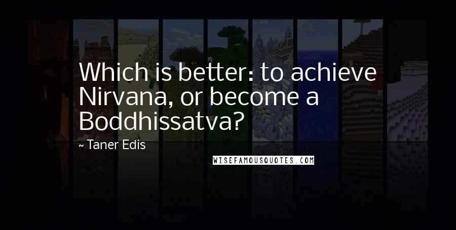 Taner Edis Quotes: Which is better: to achieve Nirvana, or become a Boddhissatva?