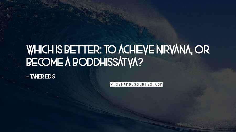 Taner Edis Quotes: Which is better: to achieve Nirvana, or become a Boddhissatva?