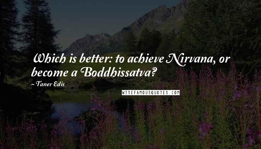 Taner Edis Quotes: Which is better: to achieve Nirvana, or become a Boddhissatva?