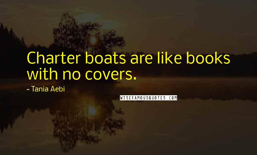 Tania Aebi Quotes: Charter boats are like books with no covers.