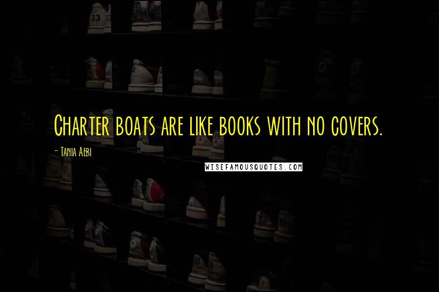 Tania Aebi Quotes: Charter boats are like books with no covers.