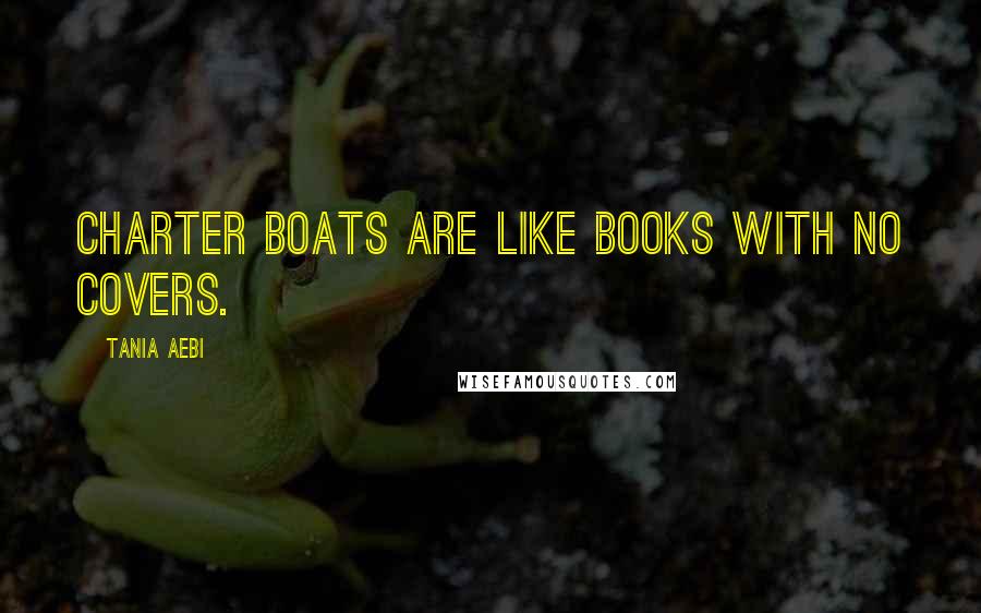 Tania Aebi Quotes: Charter boats are like books with no covers.