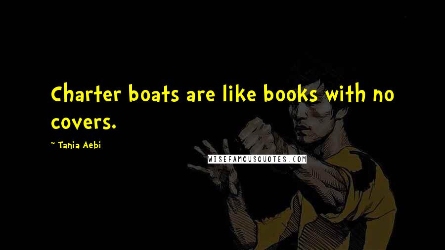 Tania Aebi Quotes: Charter boats are like books with no covers.