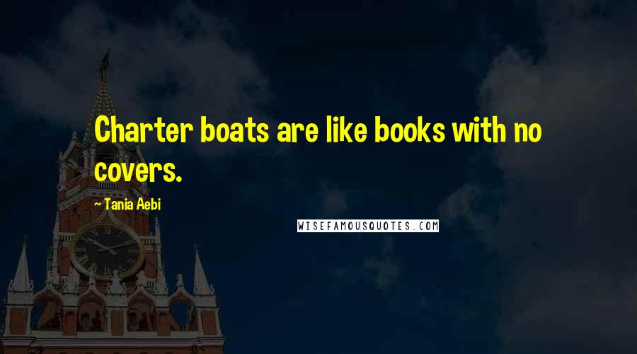 Tania Aebi Quotes: Charter boats are like books with no covers.