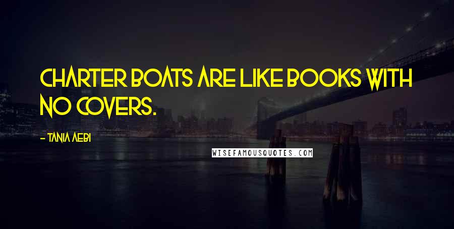 Tania Aebi Quotes: Charter boats are like books with no covers.