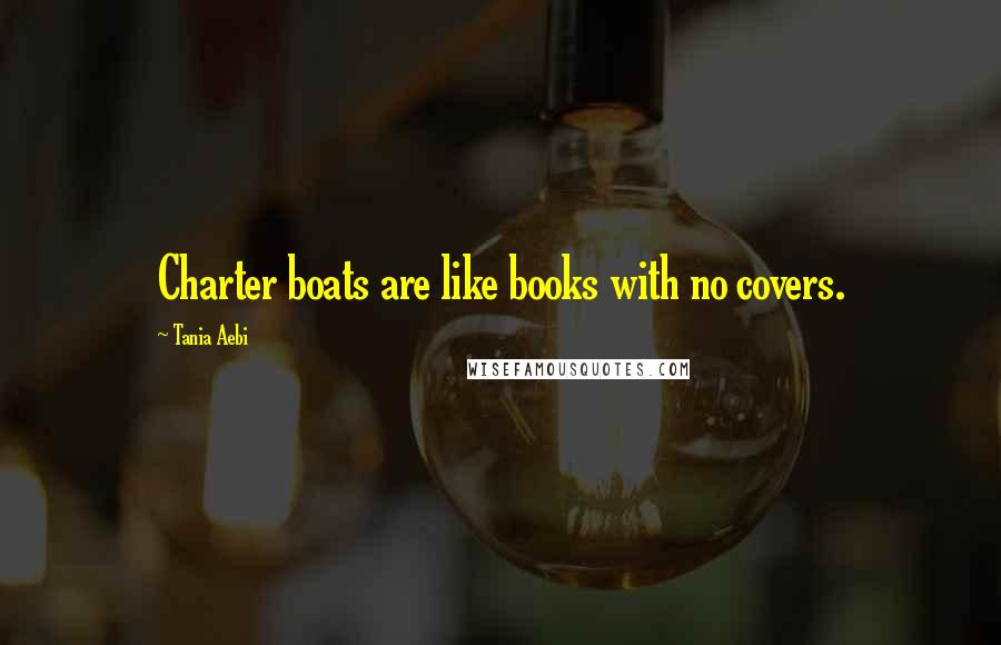 Tania Aebi Quotes: Charter boats are like books with no covers.