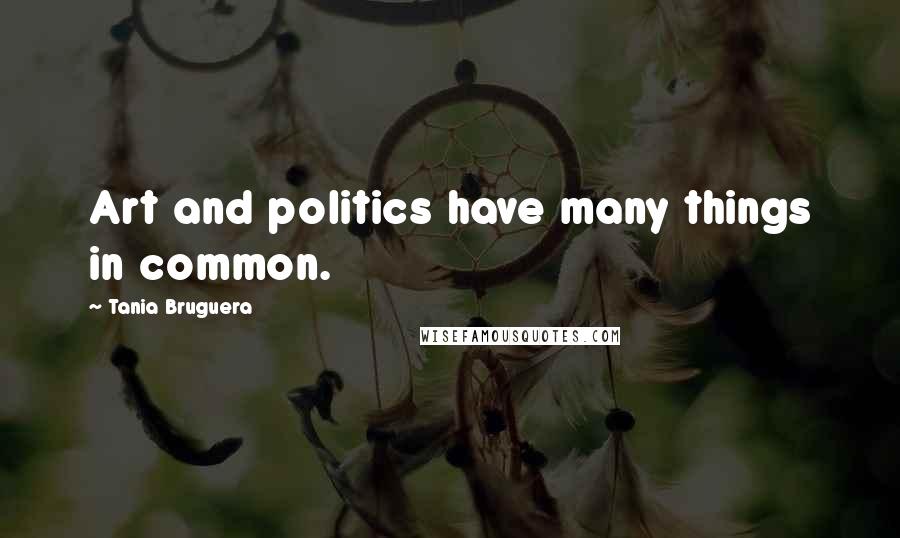 Tania Bruguera Quotes: Art and politics have many things in common.