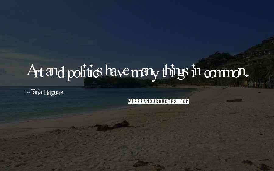 Tania Bruguera Quotes: Art and politics have many things in common.
