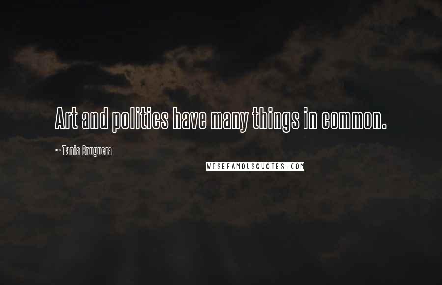 Tania Bruguera Quotes: Art and politics have many things in common.