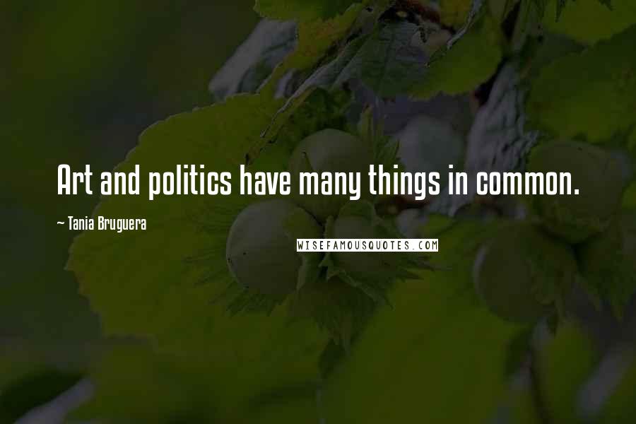 Tania Bruguera Quotes: Art and politics have many things in common.