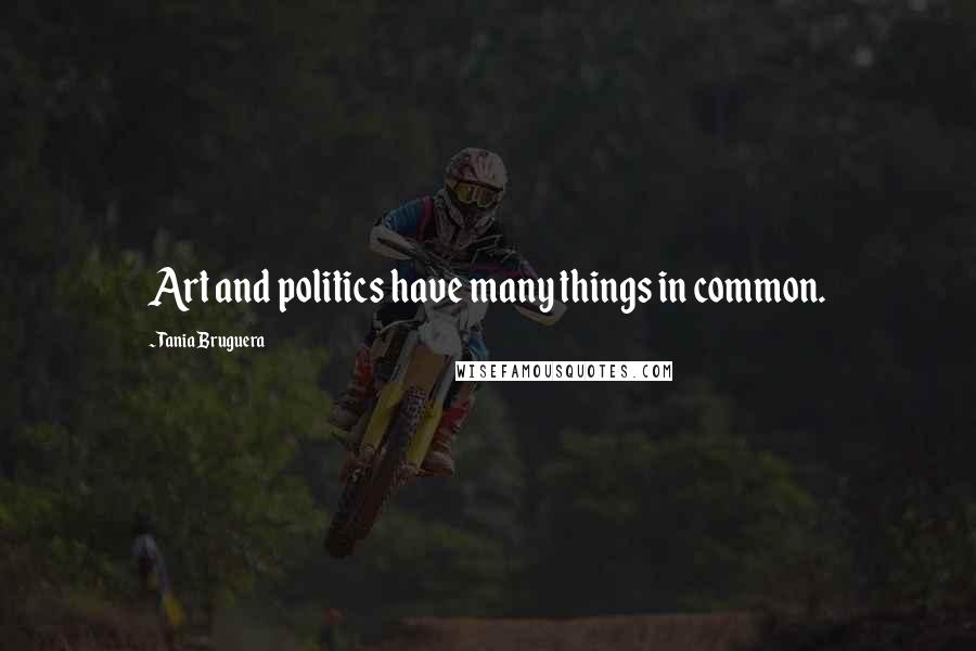 Tania Bruguera Quotes: Art and politics have many things in common.