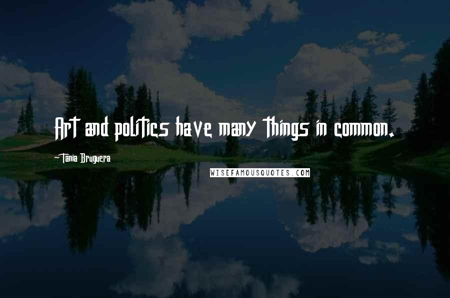 Tania Bruguera Quotes: Art and politics have many things in common.