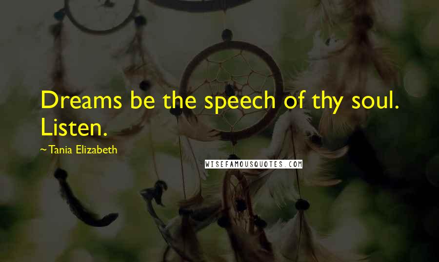 Tania Elizabeth Quotes: Dreams be the speech of thy soul. Listen.