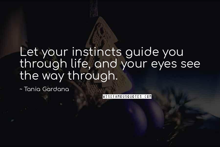 Tania Gardana Quotes: Let your instincts guide you through life, and your eyes see the way through.