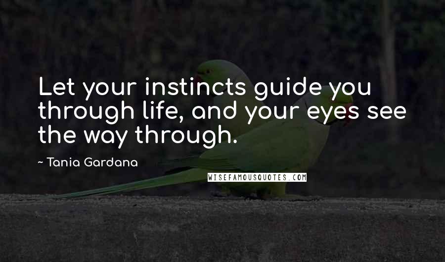 Tania Gardana Quotes: Let your instincts guide you through life, and your eyes see the way through.