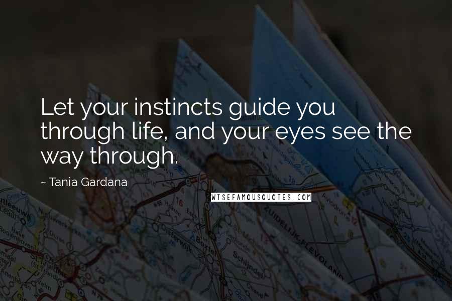 Tania Gardana Quotes: Let your instincts guide you through life, and your eyes see the way through.