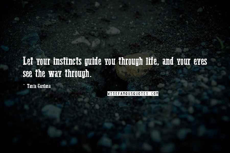 Tania Gardana Quotes: Let your instincts guide you through life, and your eyes see the way through.