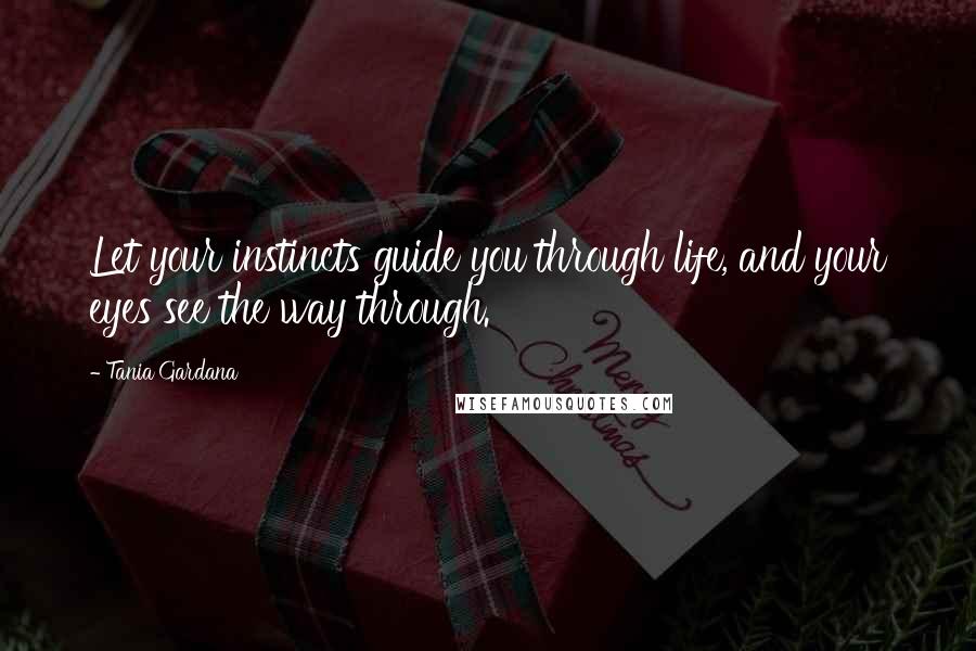 Tania Gardana Quotes: Let your instincts guide you through life, and your eyes see the way through.