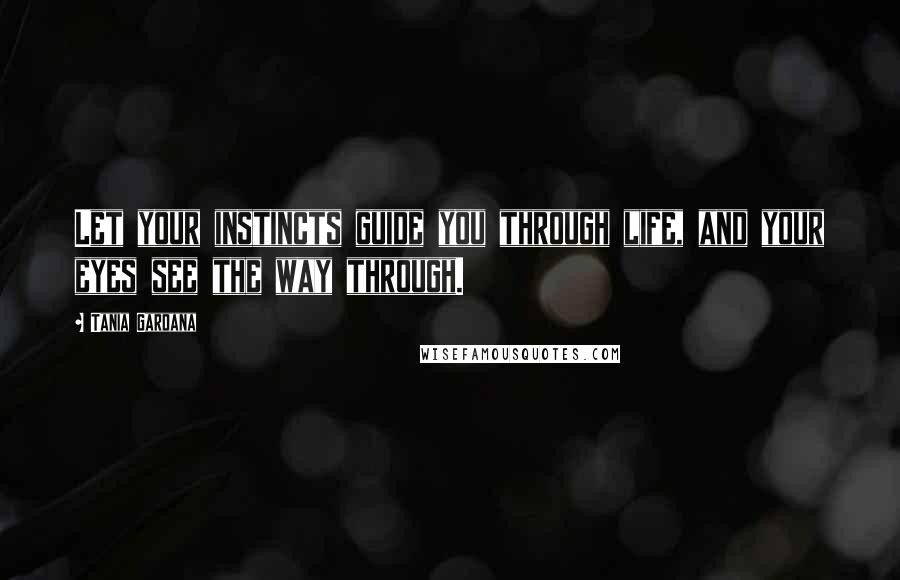 Tania Gardana Quotes: Let your instincts guide you through life, and your eyes see the way through.