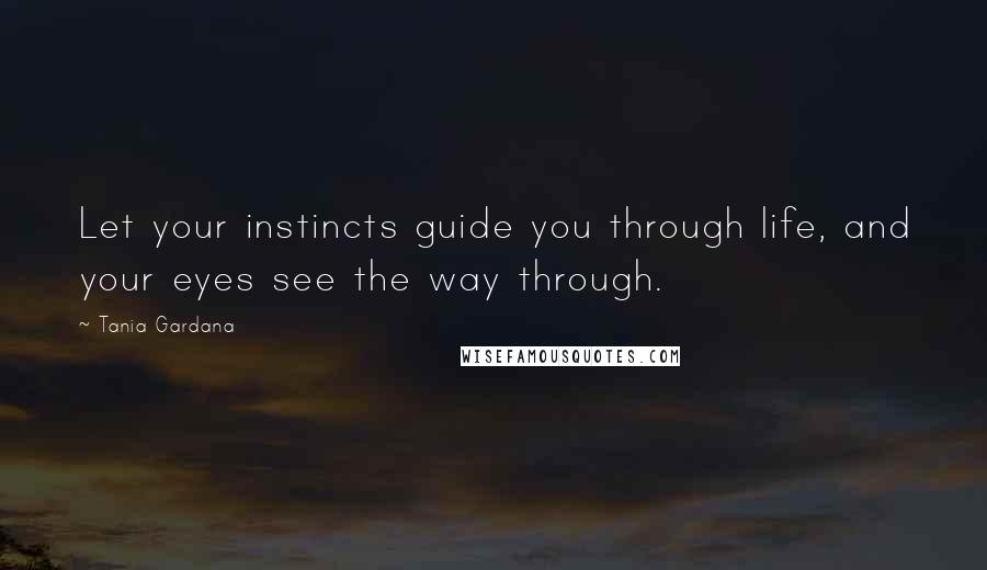 Tania Gardana Quotes: Let your instincts guide you through life, and your eyes see the way through.