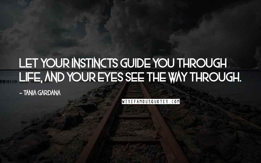 Tania Gardana Quotes: Let your instincts guide you through life, and your eyes see the way through.