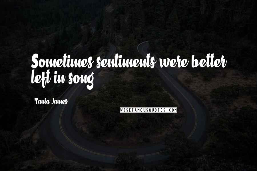 Tania James Quotes: Sometimes sentiments were better left in song.