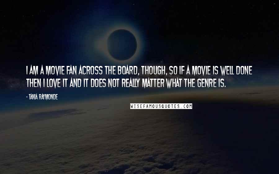 Tania Raymonde Quotes: I am a movie fan across the board, though, so if a movie is well done then I love it and it does not really matter what the genre is.