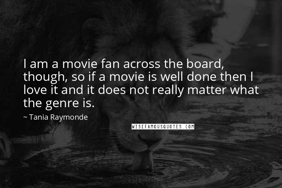 Tania Raymonde Quotes: I am a movie fan across the board, though, so if a movie is well done then I love it and it does not really matter what the genre is.