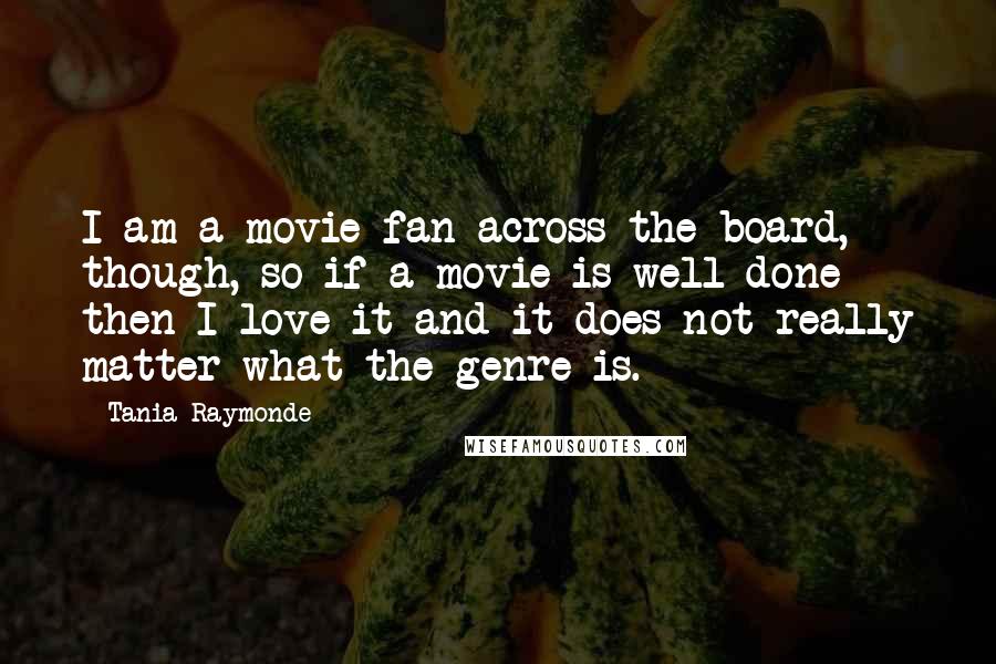 Tania Raymonde Quotes: I am a movie fan across the board, though, so if a movie is well done then I love it and it does not really matter what the genre is.