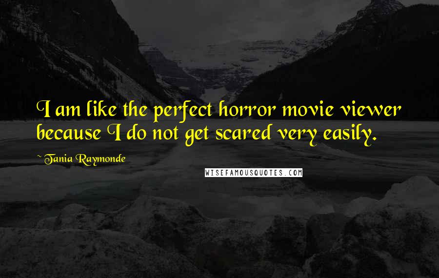 Tania Raymonde Quotes: I am like the perfect horror movie viewer because I do not get scared very easily.