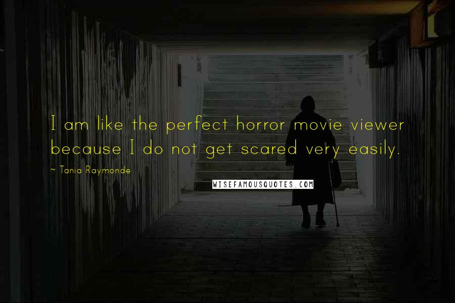 Tania Raymonde Quotes: I am like the perfect horror movie viewer because I do not get scared very easily.