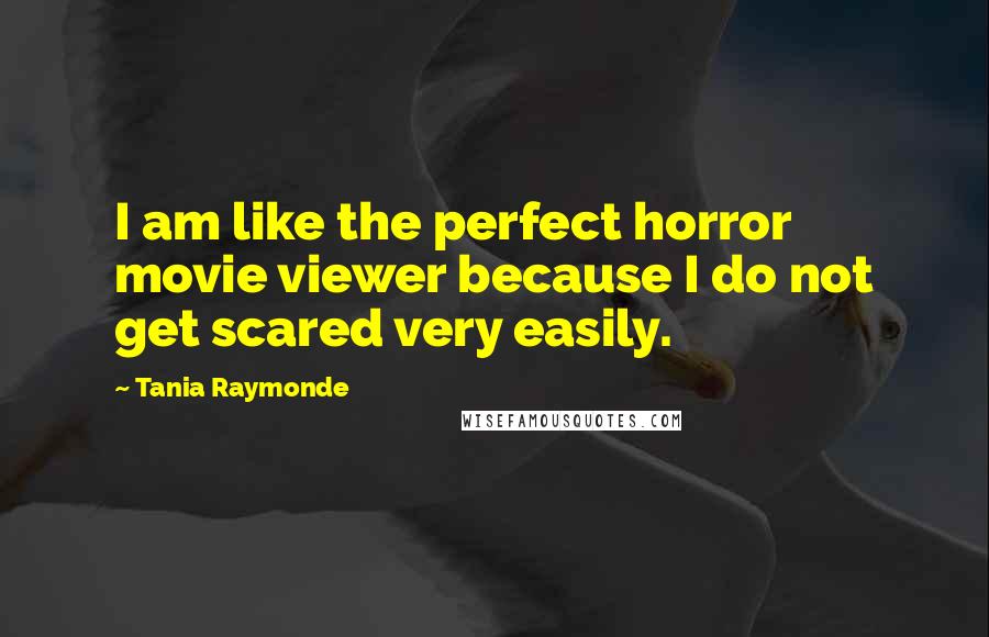 Tania Raymonde Quotes: I am like the perfect horror movie viewer because I do not get scared very easily.
