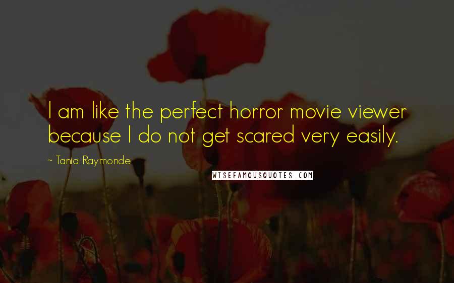 Tania Raymonde Quotes: I am like the perfect horror movie viewer because I do not get scared very easily.