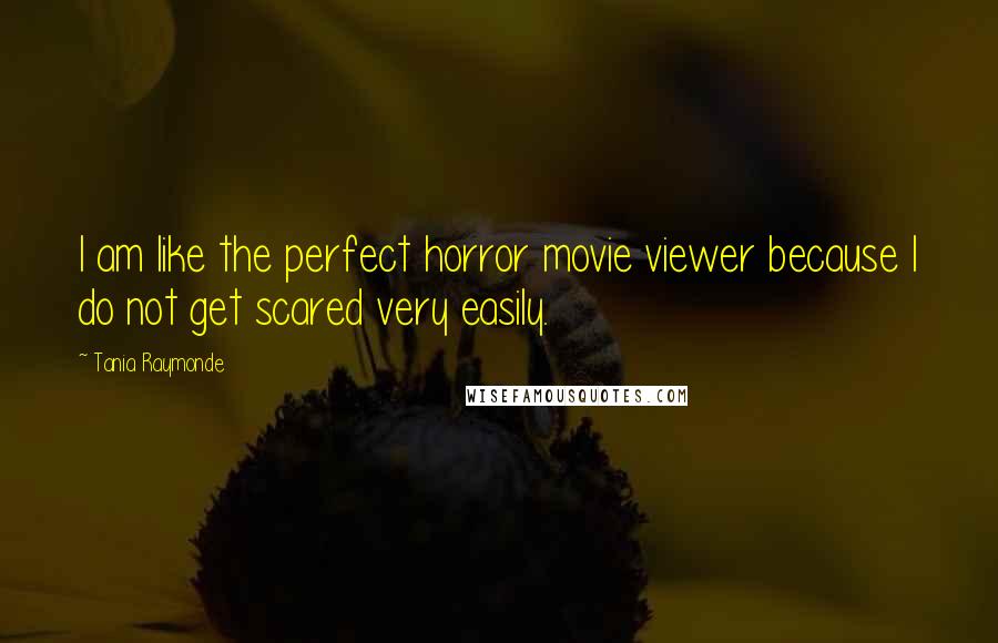 Tania Raymonde Quotes: I am like the perfect horror movie viewer because I do not get scared very easily.