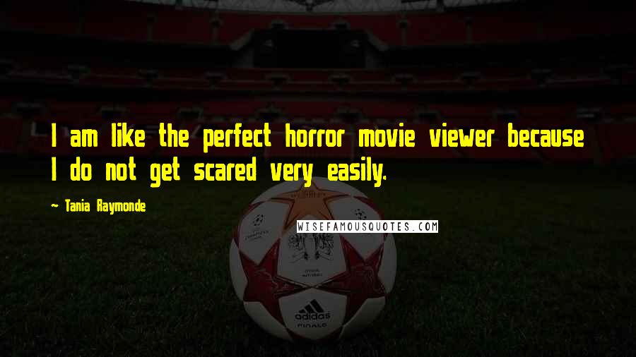 Tania Raymonde Quotes: I am like the perfect horror movie viewer because I do not get scared very easily.