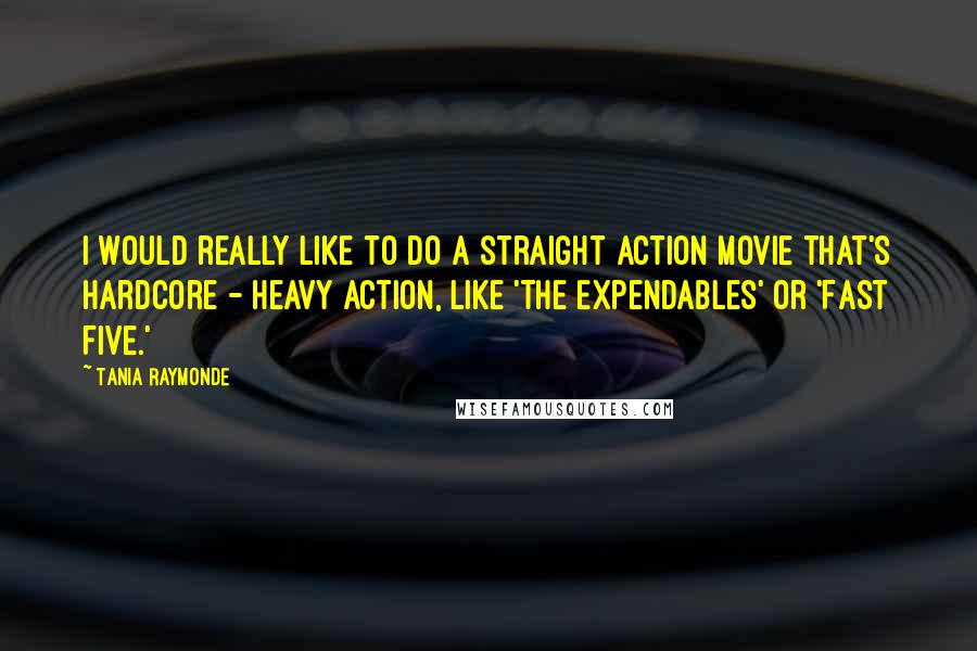 Tania Raymonde Quotes: I would really like to do a straight action movie that's hardcore - heavy action, like 'The Expendables' or 'Fast Five.'